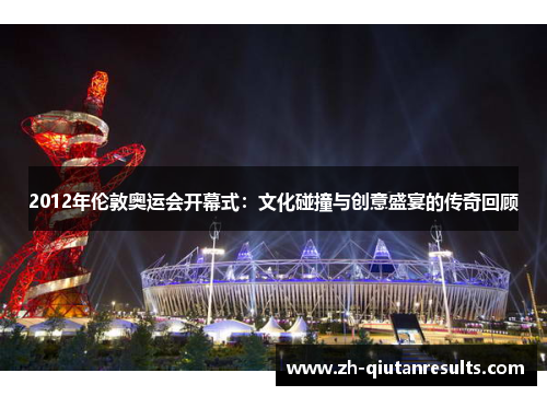2012年伦敦奥运会开幕式：文化碰撞与创意盛宴的传奇回顾